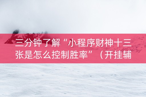 三分钟了解“小程序财神十三张是怎么控制胜率”（开挂辅助插件)