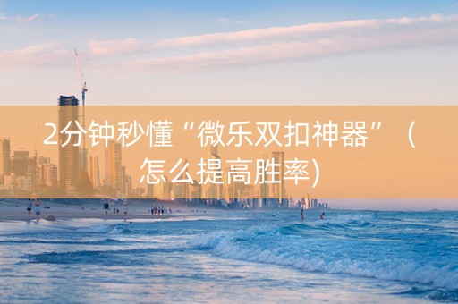 2分钟秒懂“微乐双扣神器”（怎么提高胜率)