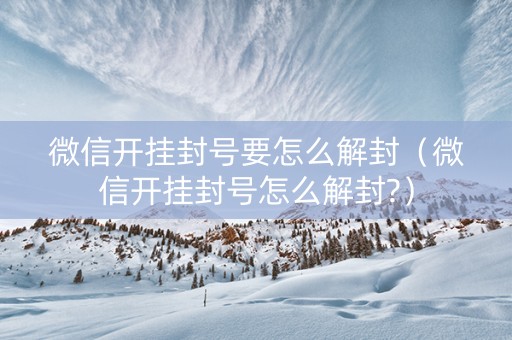 微信开挂封号要怎么解封（微信开挂封号怎么解封?）