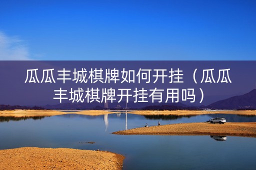 瓜瓜丰城棋牌如何开挂（瓜瓜丰城棋牌开挂有用吗）
