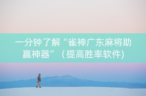 一分钟了解“雀神广东麻将助赢神器”（提高胜率软件)