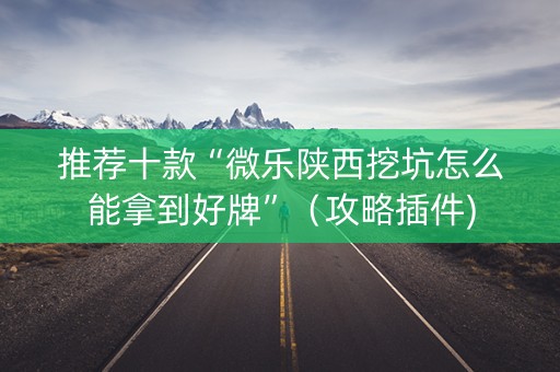 推荐十款“微乐陕西挖坑怎么能拿到好牌”（攻略插件)