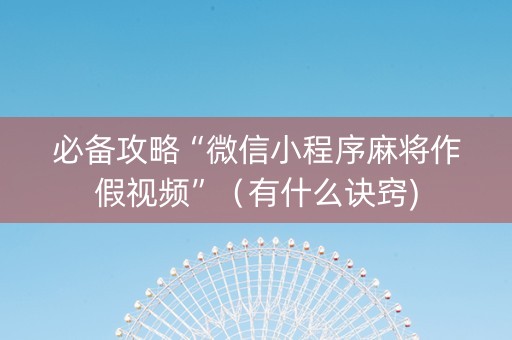 必备攻略“微信小程序麻将作假视频”（有什么诀窍)