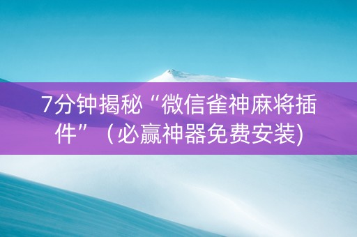 7分钟揭秘“微信雀神麻将插件”（必赢神器免费安装)