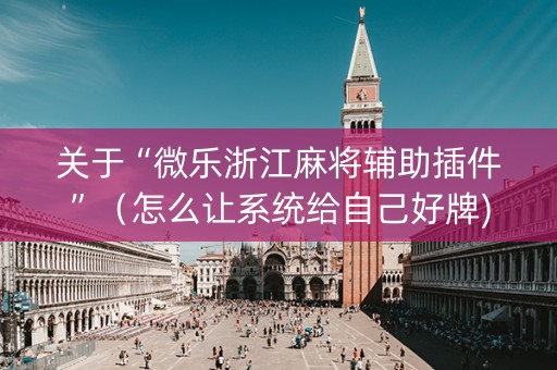 关于“微乐浙江麻将辅助插件”（怎么让系统给自己好牌)