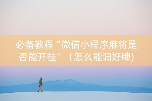必备教程“微信小程序麻将是否能开挂”（怎么能调好牌)