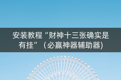 安装教程“财神十三张确实是有挂”（必赢神器辅助器)