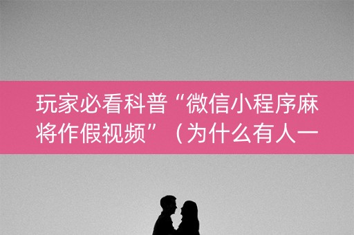 玩家必看科普“微信小程序麻将作假视频”（为什么有人一直赢)