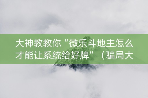 大神教教你“微乐斗地主怎么才能让系统给好牌”（骗局大揭秘)