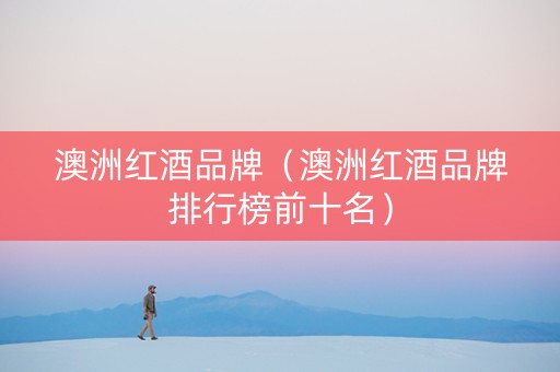 澳洲红酒品牌（澳洲红酒品牌排行榜前十名）