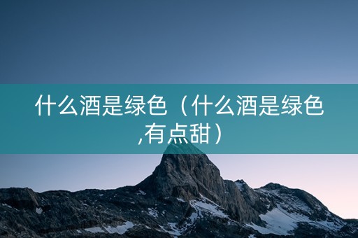 什么酒是绿色（什么酒是绿色,有点甜）