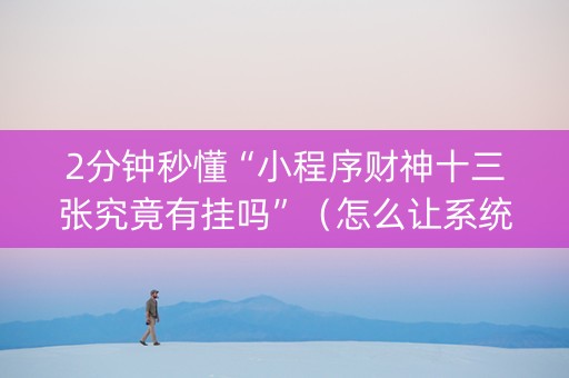 2分钟秒懂“小程序财神十三张究竟有挂吗”（怎么让系统给你发好牌)
