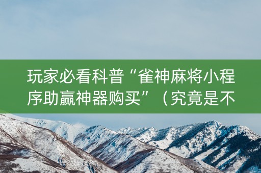 玩家必看科普“雀神麻将小程序助赢神器购买”（究竟是不是有挂)