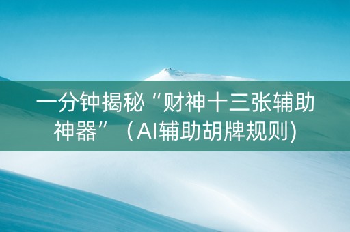 一分钟揭秘“财神十三张辅助神器”（AI辅助胡牌规则)