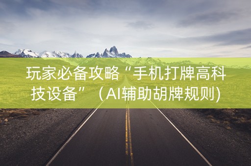 玩家必备攻略“手机打牌高科技设备”（AI辅助胡牌规则)