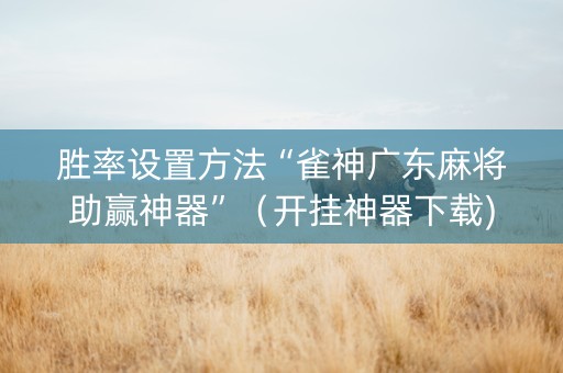 胜率设置方法“雀神广东麻将助赢神器”（开挂神器下载)