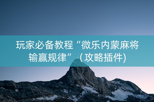 玩家必备教程“微乐内蒙麻将输赢规律”（攻略插件)