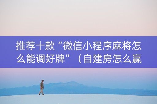 推荐十款“微信小程序麻将怎么能调好牌”（自建房怎么赢)