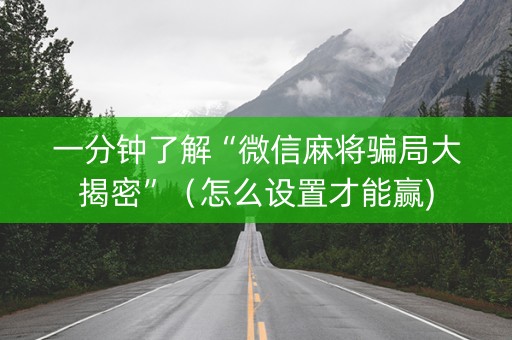 一分钟了解“微信麻将骗局大揭密”（怎么设置才能赢)