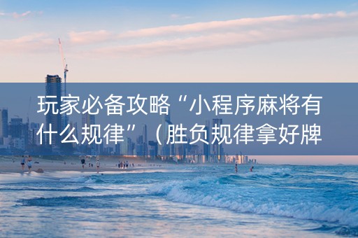 玩家必备攻略“小程序麻将有什么规律”（胜负规律拿好牌)