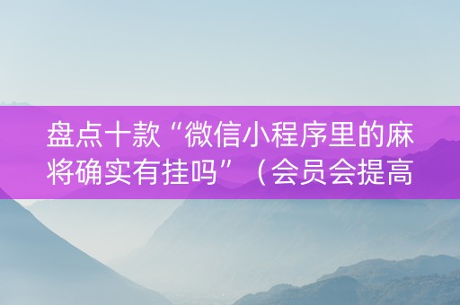 盘点十款“微信小程序里的麻将确实有挂吗”（会员会提高胜率吗)