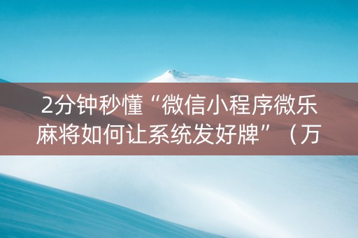 2分钟秒懂“微信小程序微乐麻将如何让系统发好牌”（万能开挂器)