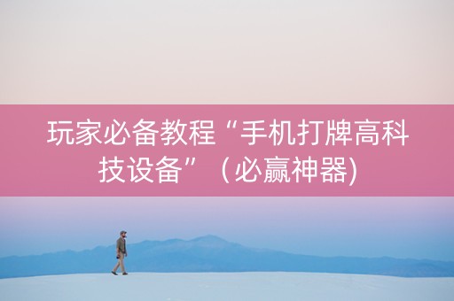 玩家必备教程“手机打牌高科技设备”（必赢神器)