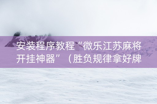 安装程序教程“微乐江苏麻将开挂神器”（胜负规律拿好牌)