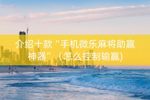 介绍十款“手机微乐麻将助赢神器”（怎么控制输赢)