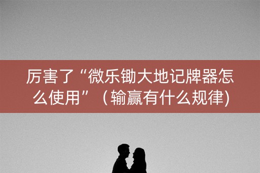 厉害了“微乐锄大地记牌器怎么使用”（输赢有什么规律)
