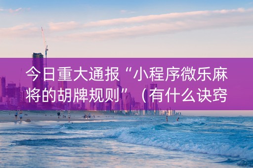 今日重大通报“小程序微乐麻将的胡牌规则”（有什么诀窍)