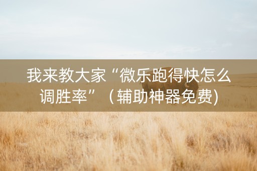 我来教大家“微乐跑得快怎么调胜率”（辅助神器免费)
