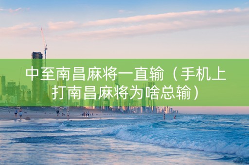 中至南昌麻将一直输（手机上打南昌麻将为啥总输）