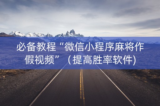 必备教程“微信小程序麻将作假视频”（提高胜率软件)