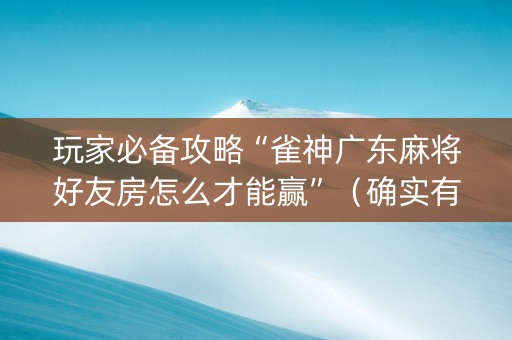 玩家必备攻略“雀神广东麻将好友房怎么才能赢”（确实有插件吗)