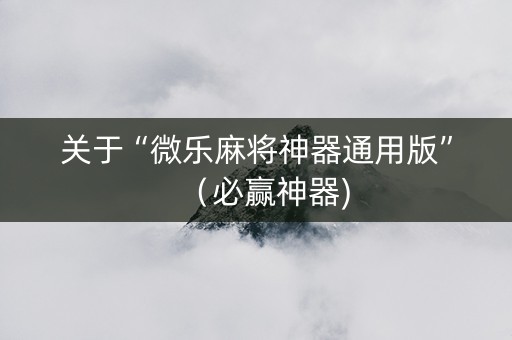 关于“微乐麻将神器通用版”（必赢神器)