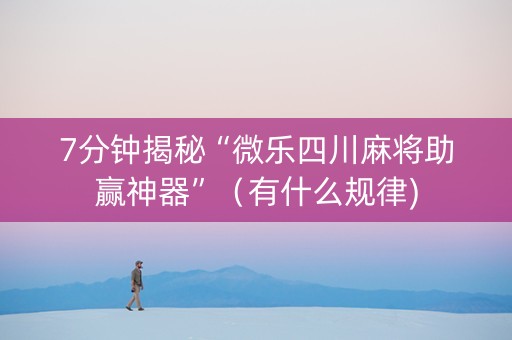 7分钟揭秘“微乐四川麻将助赢神器”（有什么规律)