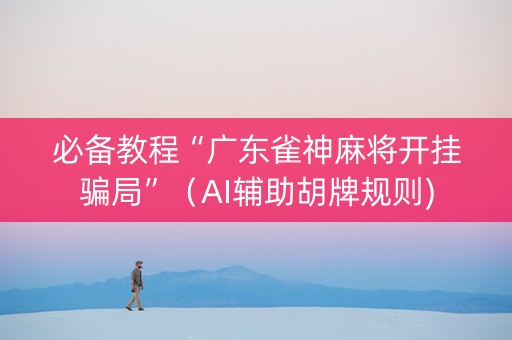 必备教程“广东雀神麻将开挂骗局”（AI辅助胡牌规则)