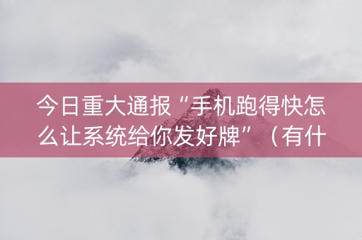 今日重大通报“手机跑得快怎么让系统给你发好牌”（有什么诀窍)