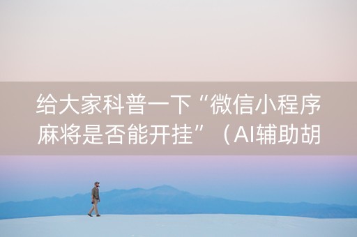 给大家科普一下“微信小程序麻将是否能开挂”（AI辅助胡牌规则)
