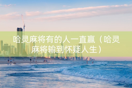 哈灵麻将有的人一直赢（哈灵麻将输到怀疑人生）