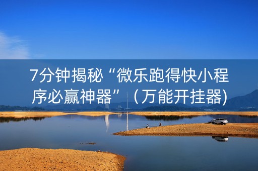 7分钟揭秘“微乐跑得快小程序必赢神器”（万能开挂器)