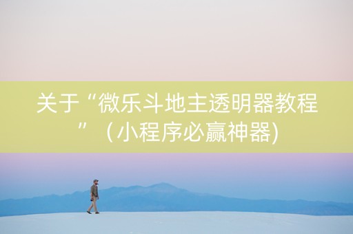 关于“微乐斗地主透明器教程”（小程序必赢神器)