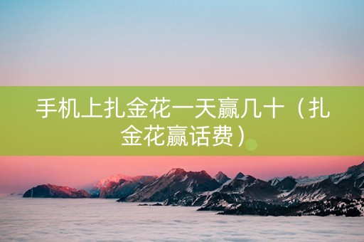 手机上扎金花一天赢几十（扎金花赢话费）