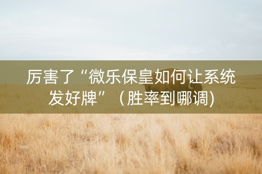 厉害了“微乐保皇如何让系统发好牌”（胜率到哪调)