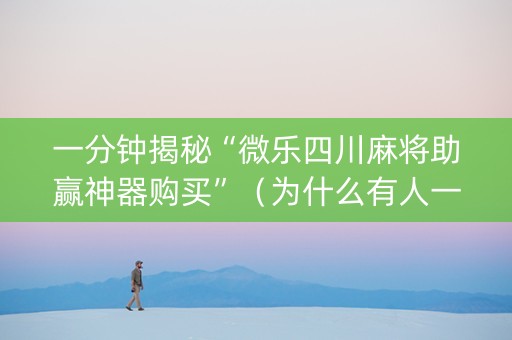 一分钟揭秘“微乐四川麻将助赢神器购买”（为什么有人一直赢)