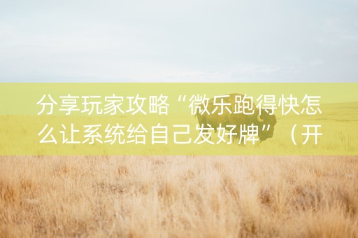 分享玩家攻略“微乐跑得快怎么让系统给自己发好牌”（开挂神器下载)