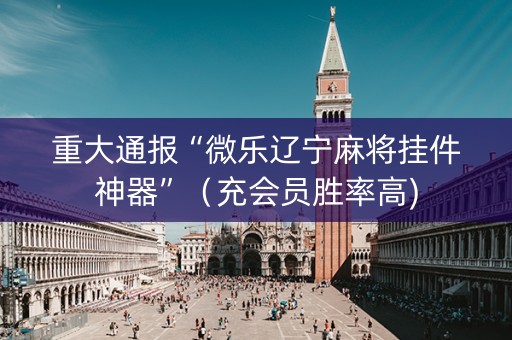 重大通报“微乐辽宁麻将挂件神器”（充会员胜率高)