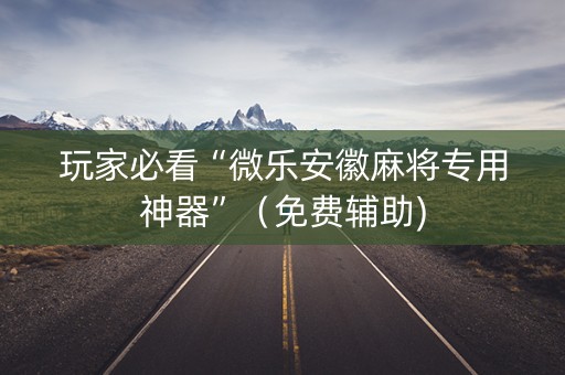 玩家必看“微乐安徽麻将专用神器”（免费辅助)