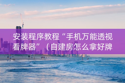安装程序教程“手机万能透视看牌器”（自建房怎么拿好牌)